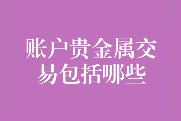 账户贵金属交易包括哪些