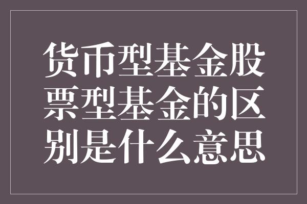 货币型基金股票型基金的区别是什么意思