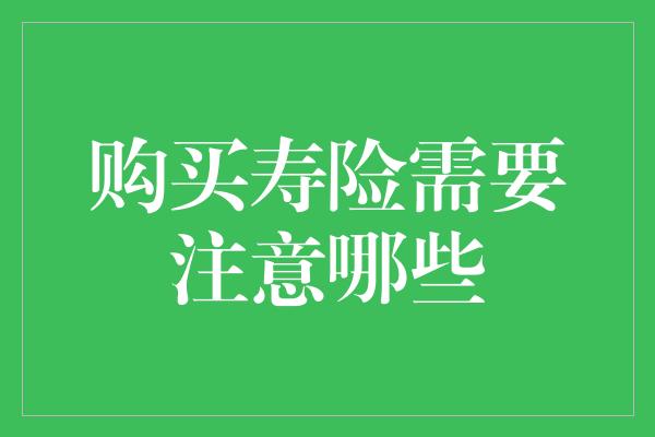 购买寿险需要注意哪些