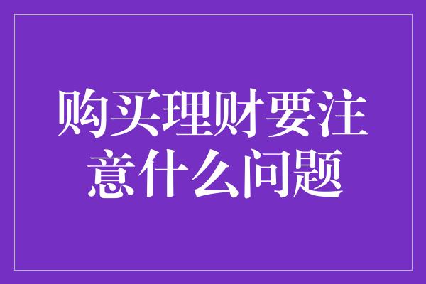 购买理财要注意什么问题