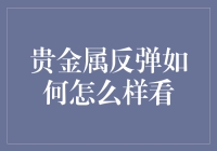 贵金属反弹：宏观驱动下的投资策略与前景分析