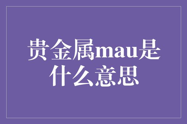 贵金属mau是什么意思