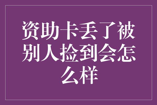 资助卡丢了被别人捡到会怎么样