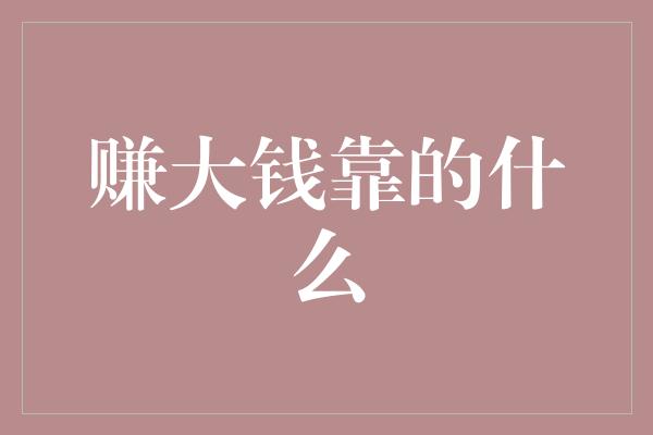 赚大钱靠的什么