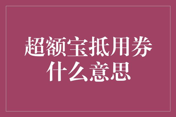 超额宝抵用券什么意思