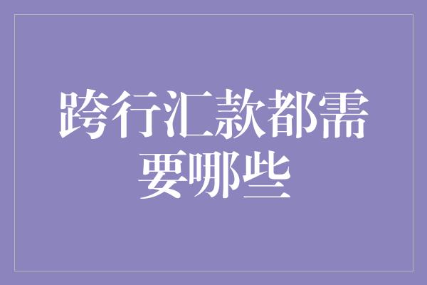 跨行汇款都需要哪些