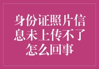 身份证照片信息未上传不了怎么回事：全面解析与解决方案