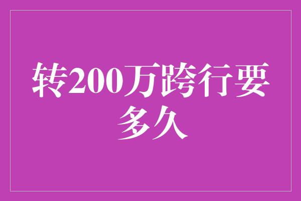 转200万跨行要多久