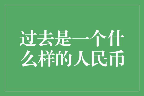 过去是一个什么样的人民币