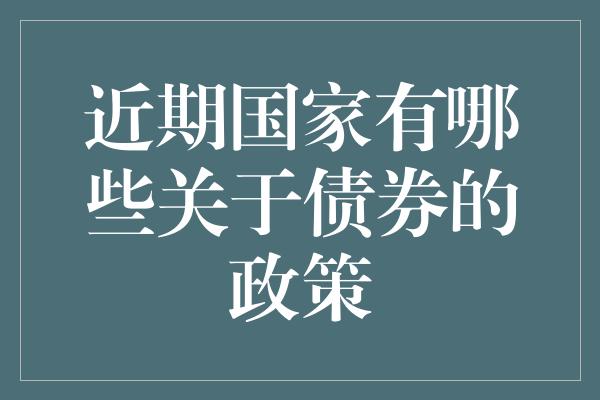 近期国家有哪些关于债券的政策