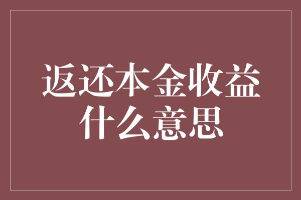 返还本金收益什么意思