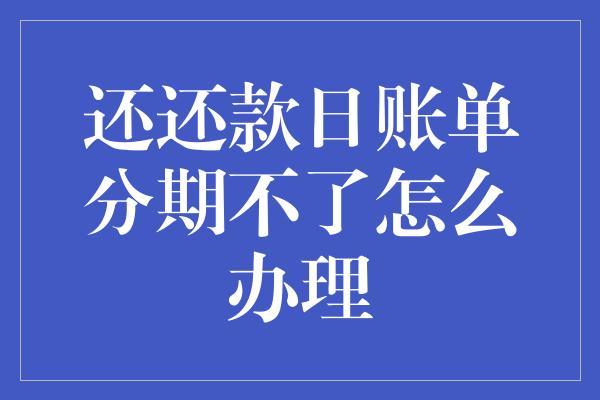 还还款日账单分期不了怎么办理