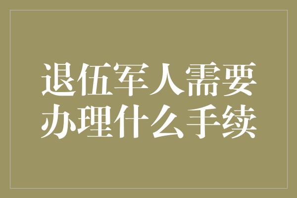 退伍军人需要办理什么手续