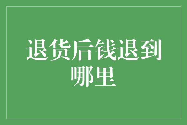 退货后钱退到哪里