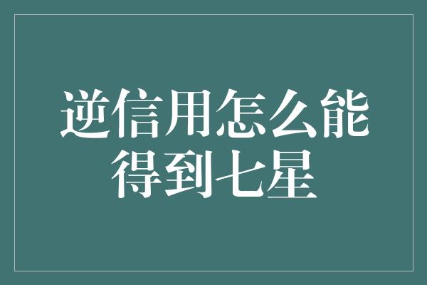 逆信用怎么能得到七星