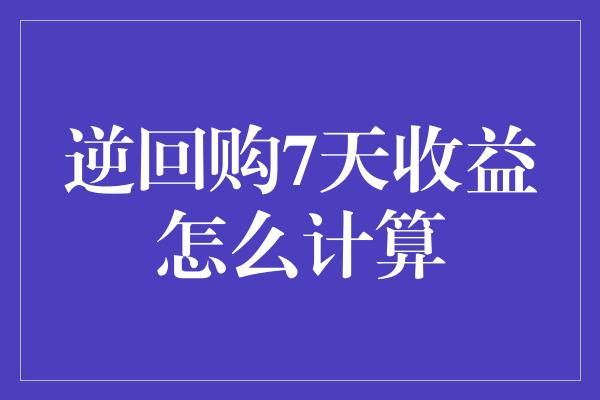 逆回购7天收益怎么计算