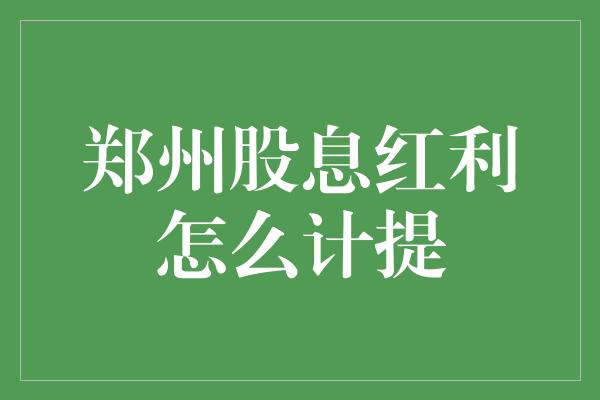 郑州股息红利怎么计提