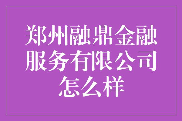 郑州融鼎金融服务有限公司怎么样