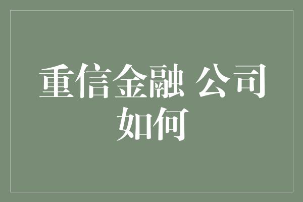 重信金融 公司如何