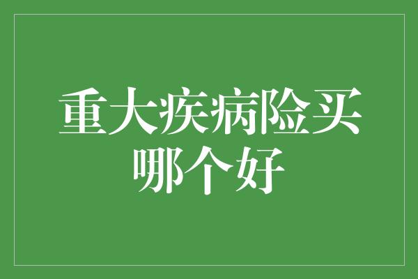 重大疾病险买哪个好