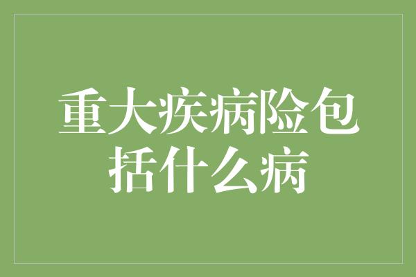 重大疾病险包括什么病