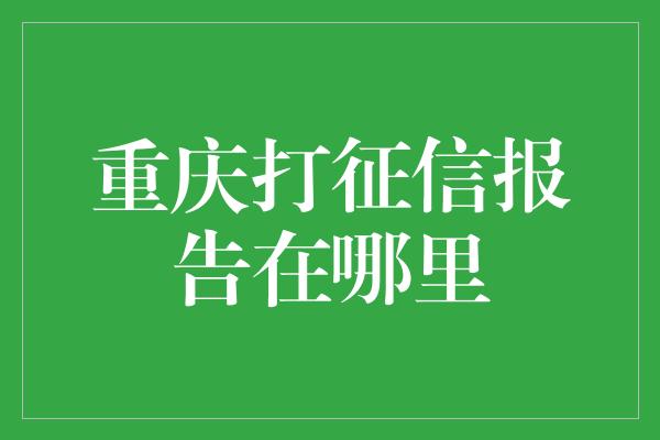 重庆打征信报告在哪里