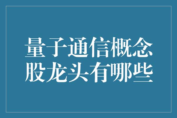 量子通信概念股龙头有哪些