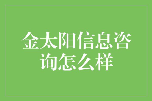 金太阳信息咨询怎么样