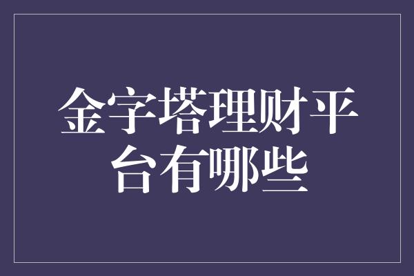 金字塔理财平台有哪些