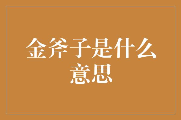 金斧子是什么意思