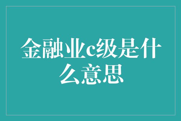 金融业c级是什么意思