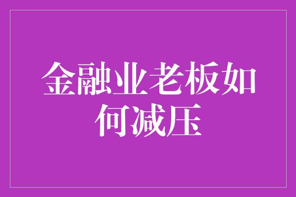 金融业老板如何减压