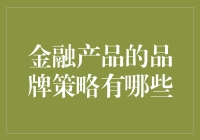 金融产品品牌策略：从品牌定位到市场营销