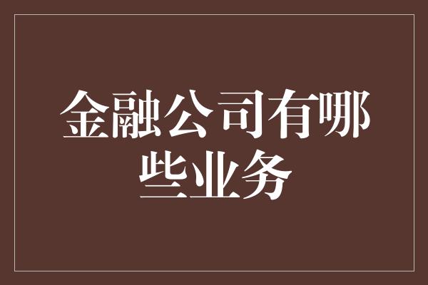 金融公司有哪些业务