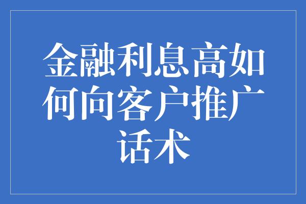 金融利息高如何向客户推广话术