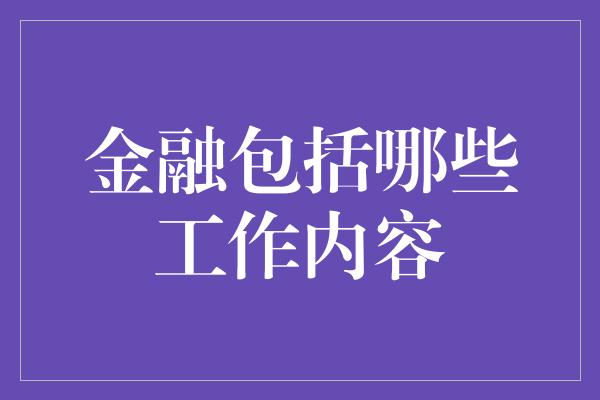 金融包括哪些工作内容