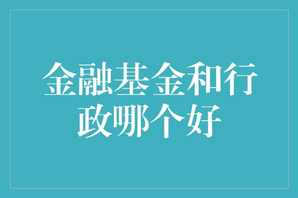 金融基金和行政哪个好