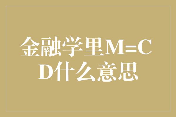 金融学里M=C D什么意思