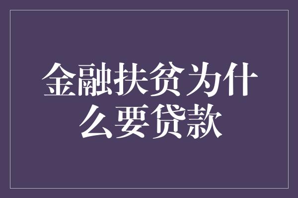 金融扶贫为什么要贷款