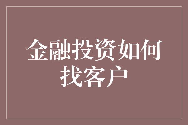 金融投资如何找客户