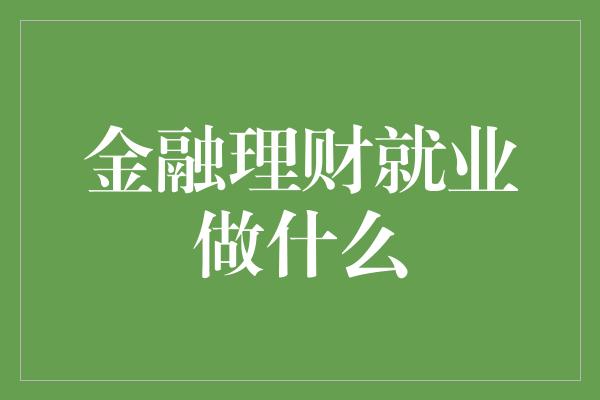 金融理财就业做什么