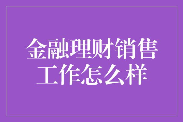 金融理财销售工作怎么样