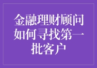 金融理财顾问如何打造首批客户基础：策略与实践