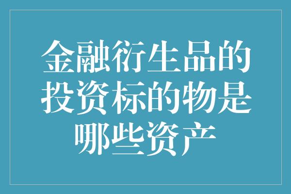 金融衍生品的投资标的物是哪些资产