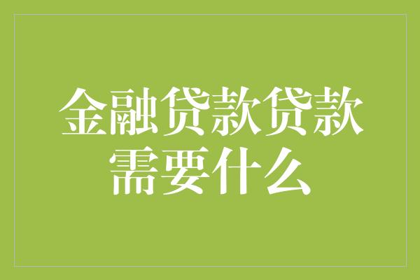 金融贷款贷款需要什么