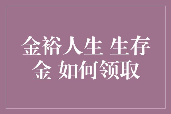 金裕人生 生存金 如何领取