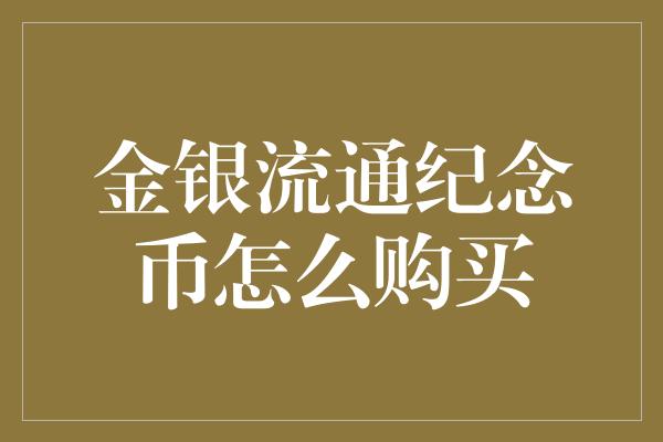 金银流通纪念币怎么购买