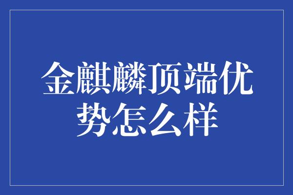 金麒麟顶端优势怎么样