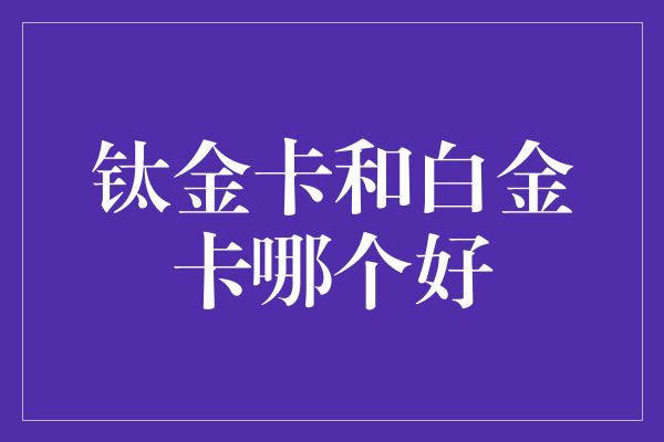 钛金卡和白金卡哪个好