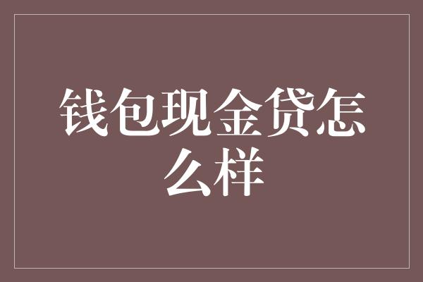 钱包现金贷怎么样